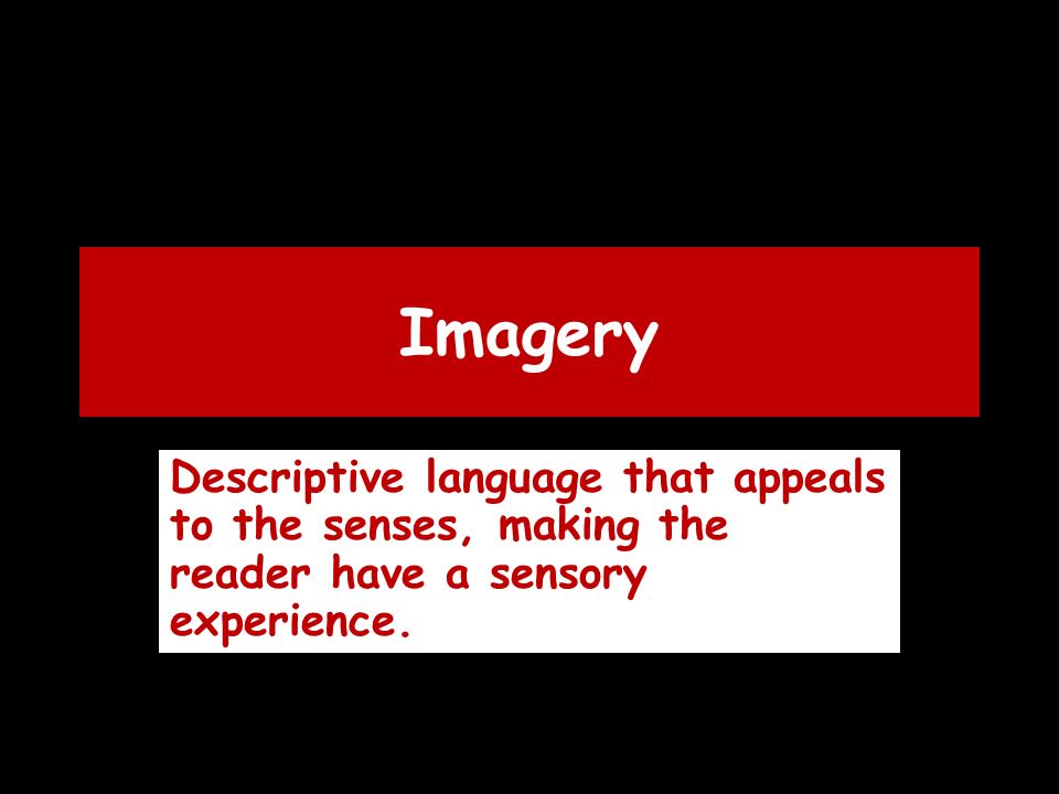 Imagery Descriptive language that appeals to the senses, making the reader have a sensory experience.