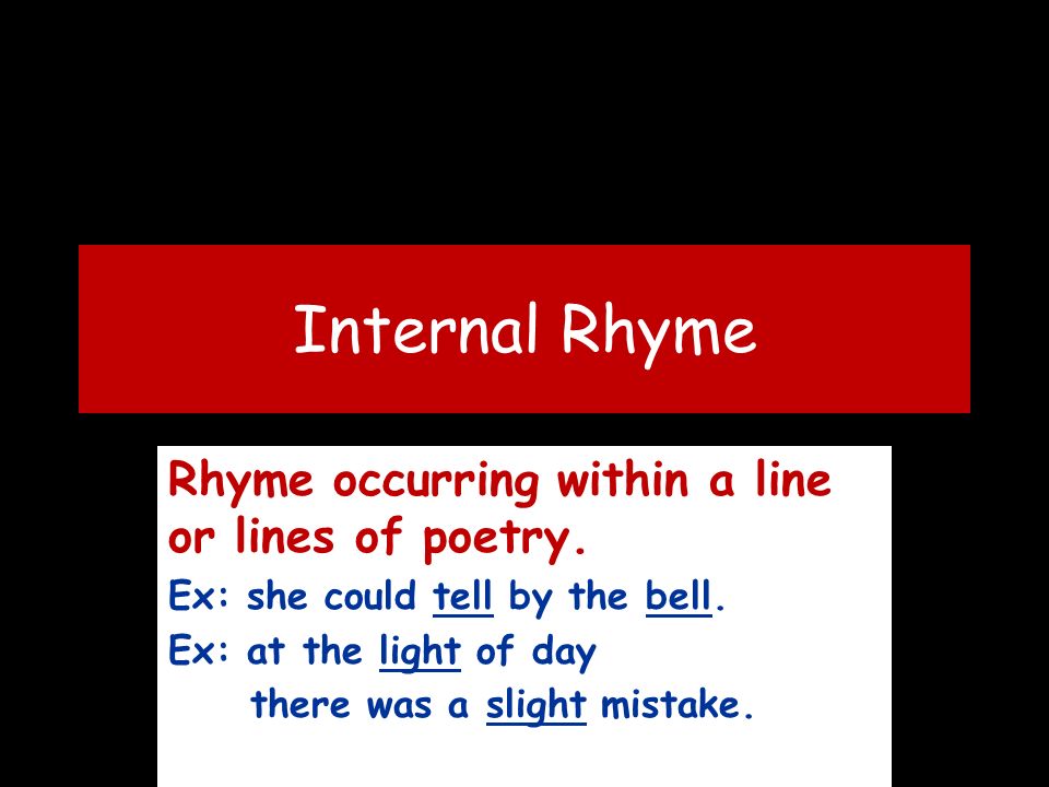 Internal Rhyme Rhyme occurring within a line or lines of poetry.