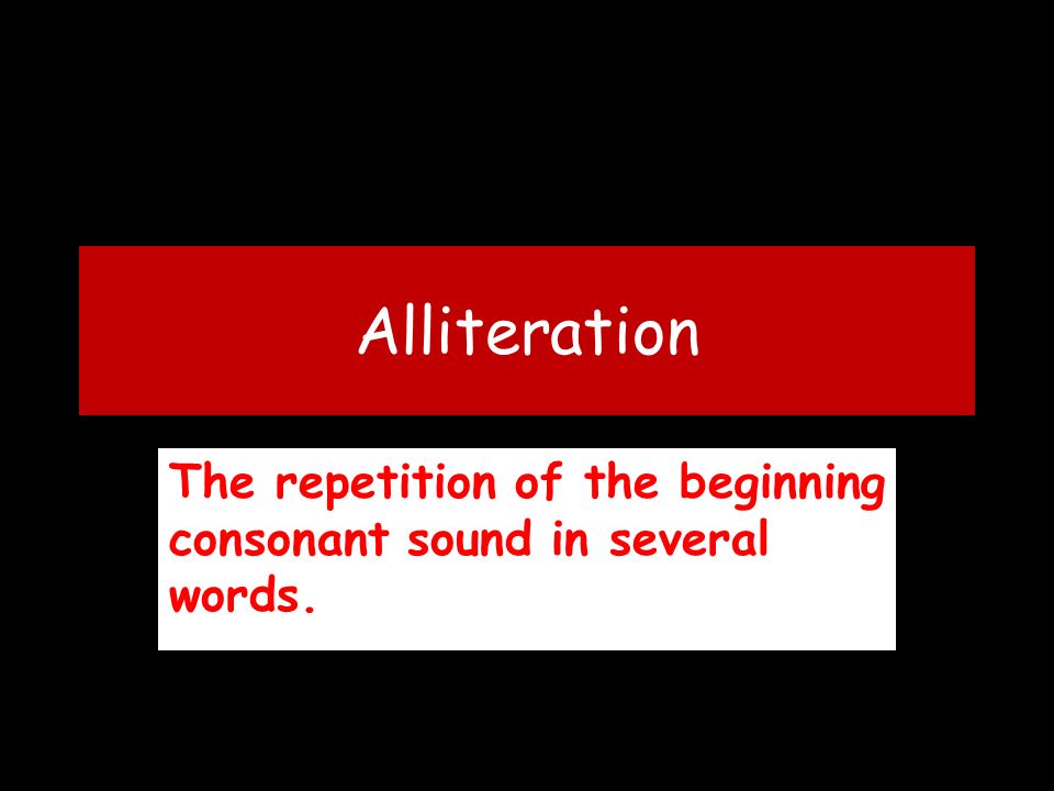 Alliteration The repetition of the beginning consonant sound in several words.