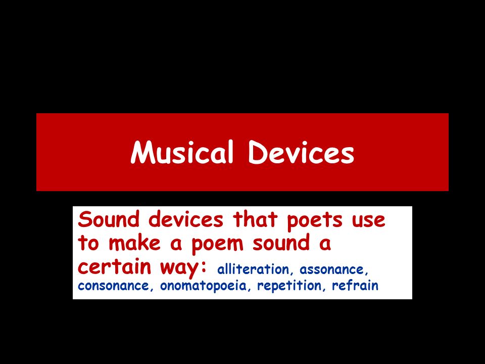 Musical Devices Sound devices that poets use to make a poem sound a certain way: alliteration, assonance, consonance, onomatopoeia, repetition, refrain