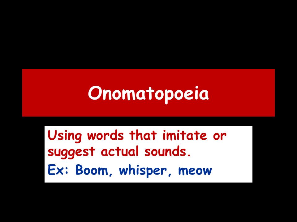 Onomatopoeia Using words that imitate or suggest actual sounds. Ex: Boom, whisper, meow