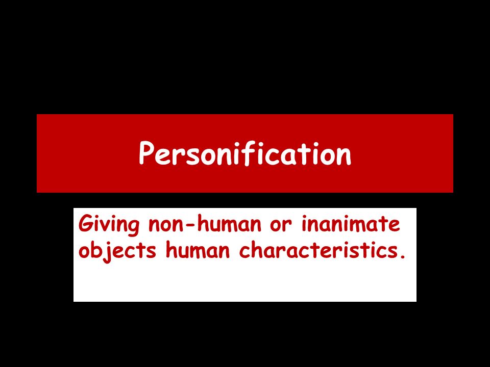 Personification Giving non-human or inanimate objects human characteristics.