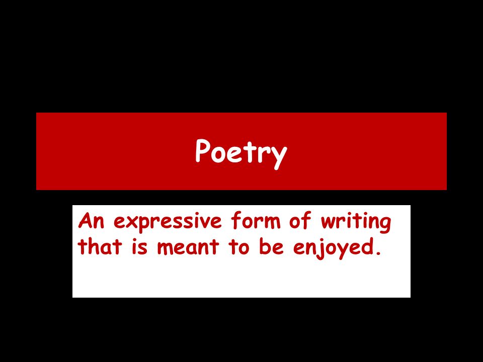 Poetry An expressive form of writing that is meant to be enjoyed.