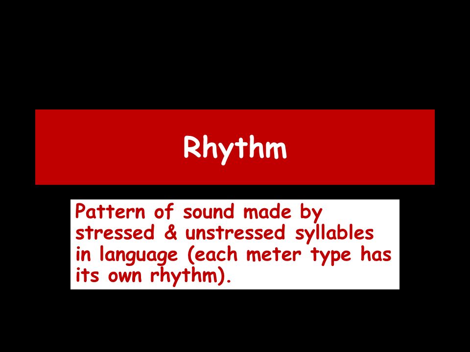 Rhythm Pattern of sound made by stressed & unstressed syllables in language (each meter type has its own rhythm).