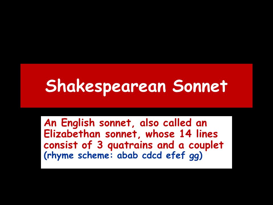 Shakespearean Sonnet An English sonnet, also called an Elizabethan sonnet, whose 14 lines consist of 3 quatrains and a couplet (rhyme scheme: abab cdcd efef gg)