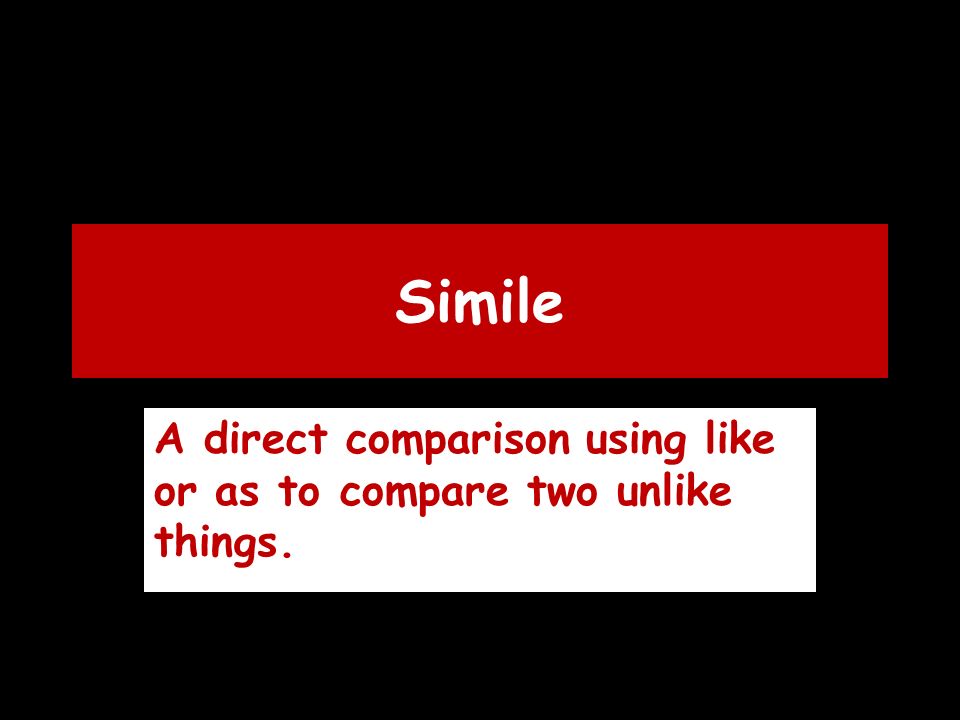 Simile A direct comparison using like or as to compare two unlike things.