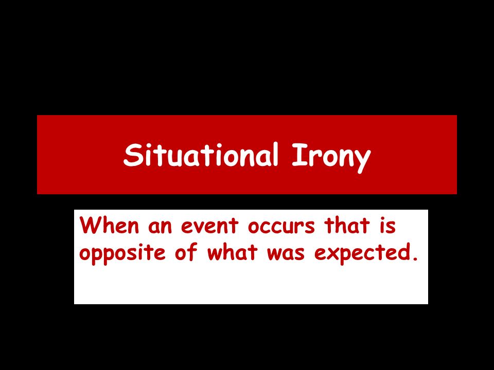 Situational Irony When an event occurs that is opposite of what was expected.