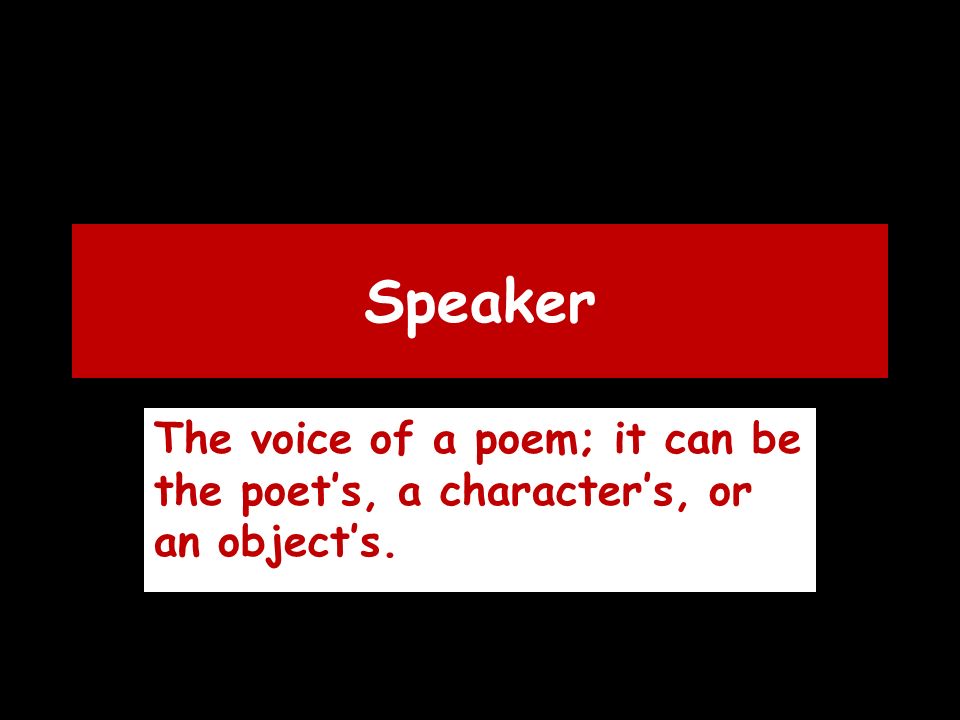 Speaker The voice of a poem; it can be the poet’s, a character’s, or an object’s.