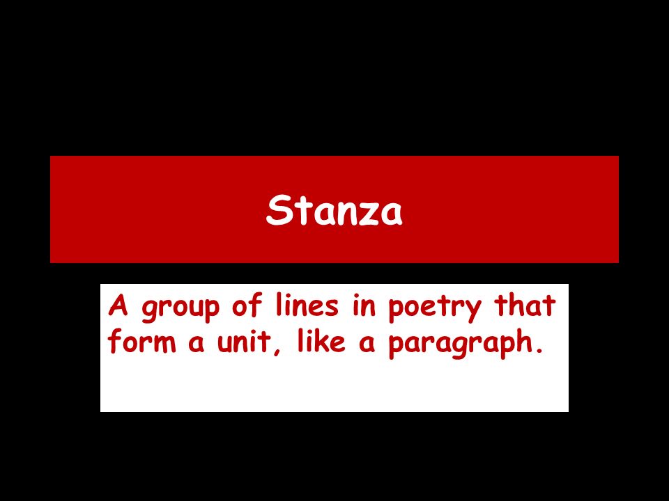 Stanza A group of lines in poetry that form a unit, like a paragraph.
