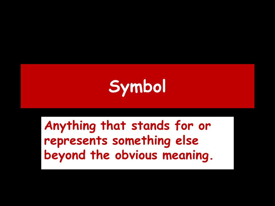 Symbol Anything that stands for or represents something else beyond the obvious meaning.