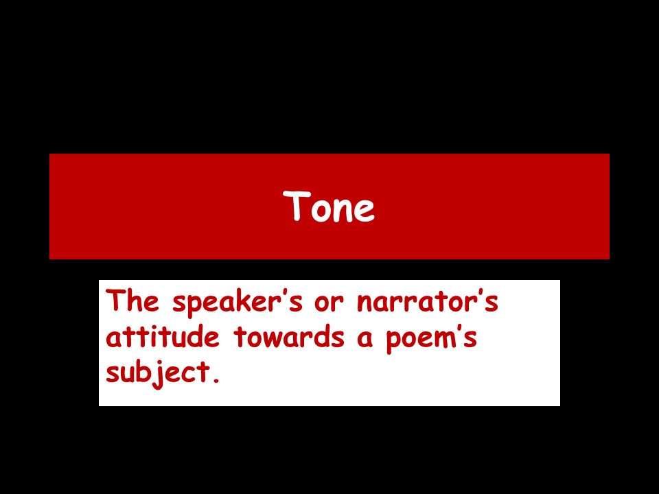 Tone The speaker’s or narrator’s attitude towards a poem’s subject.