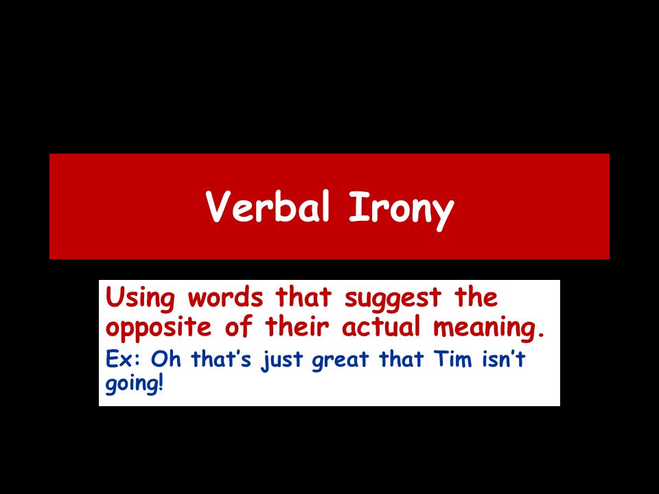 Verbal Irony Using words that suggest the opposite of their actual meaning.