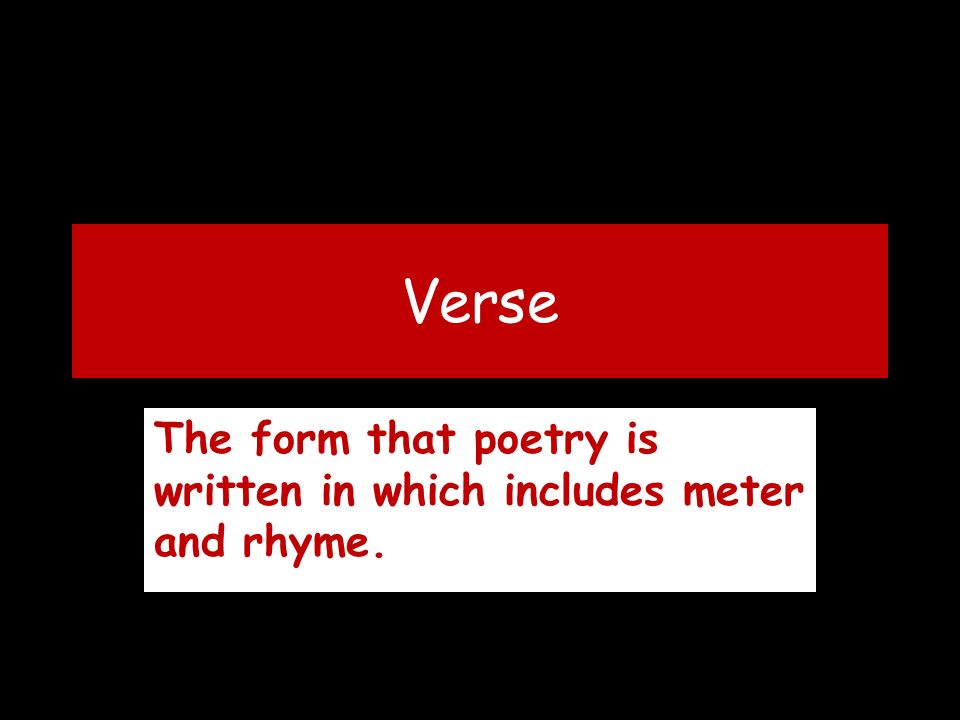 Verse The form that poetry is written in which includes meter and rhyme.