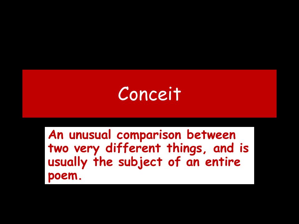 Conceit An unusual comparison between two very different things, and is usually the subject of an entire poem.