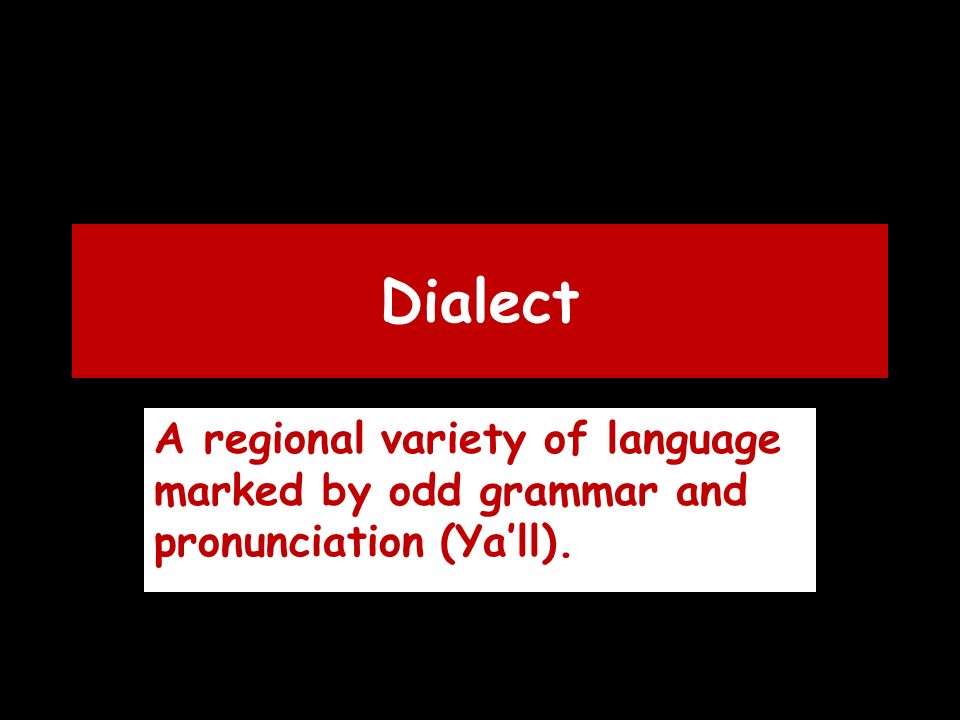 Dialect A regional variety of language marked by odd grammar and pronunciation (Ya’ll).