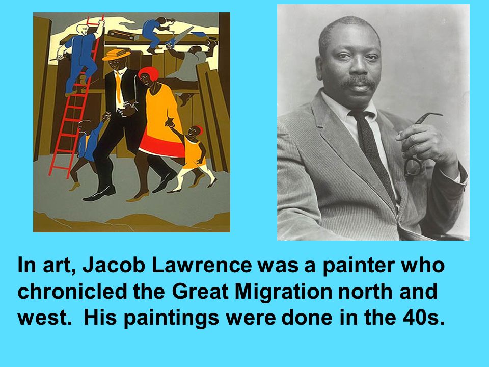 In art, Jacob Lawrence was a painter who chronicled the Great Migration north and west.