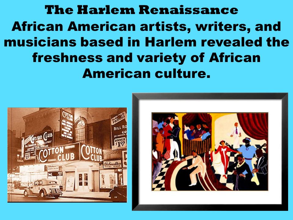 The Harlem Renaissance African American artists, writers, and musicians based in Harlem revealed the freshness and variety of African American culture.