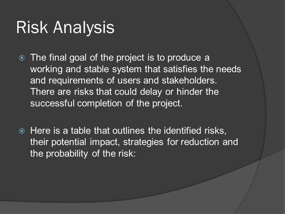 Risk Analysis  The final goal of the project is to produce a working and stable system that satisfies the needs and requirements of users and stakeholders.