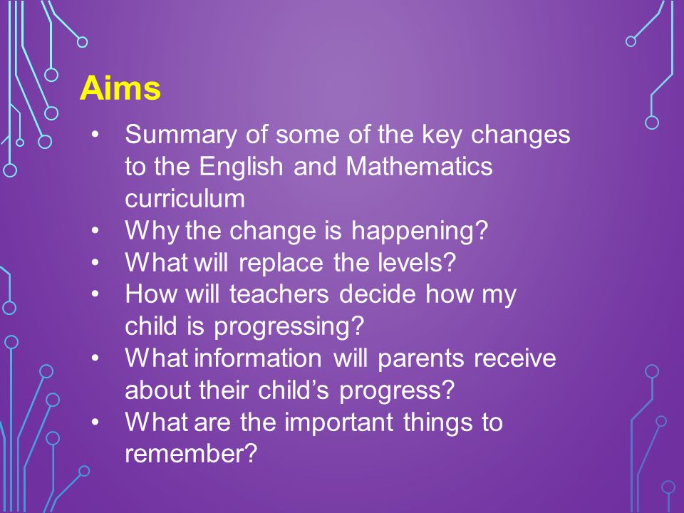 Aims Summary of some of the key changes to the English and Mathematics curriculum Why the change is happening.