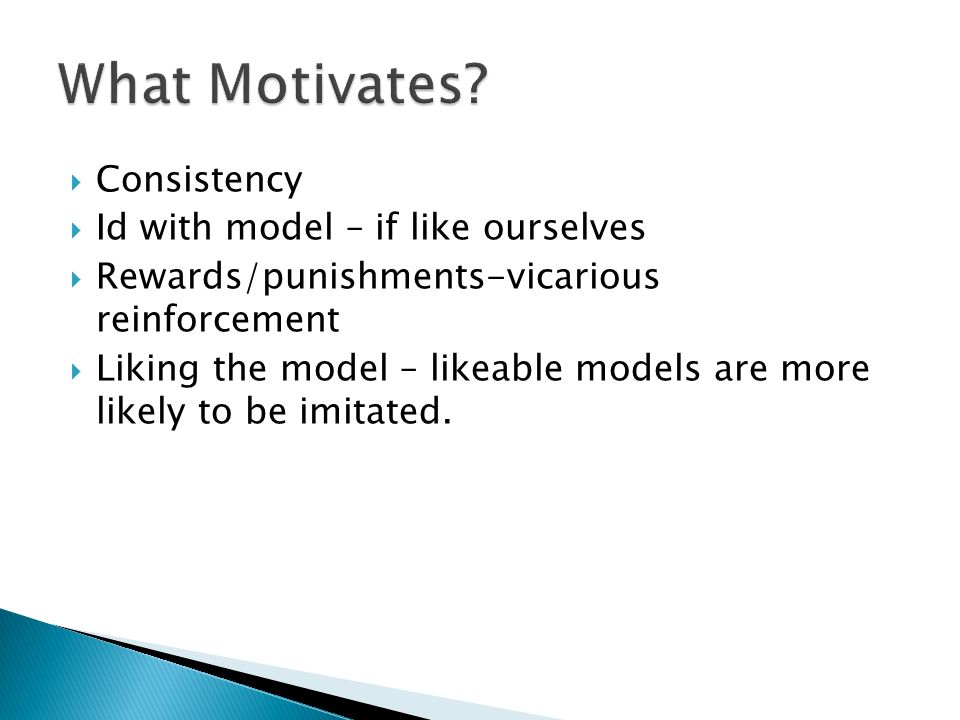 Consistency  Id with model – if like ourselves  Rewards/punishments-vicarious reinforcement  Liking the model – likeable models are more likely to be imitated.
