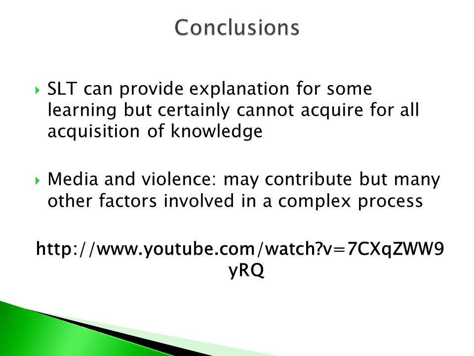  SLT can provide explanation for some learning but certainly cannot acquire for all acquisition of knowledge  Media and violence: may contribute but many other factors involved in a complex process   v=7CXqZWW9 yRQ