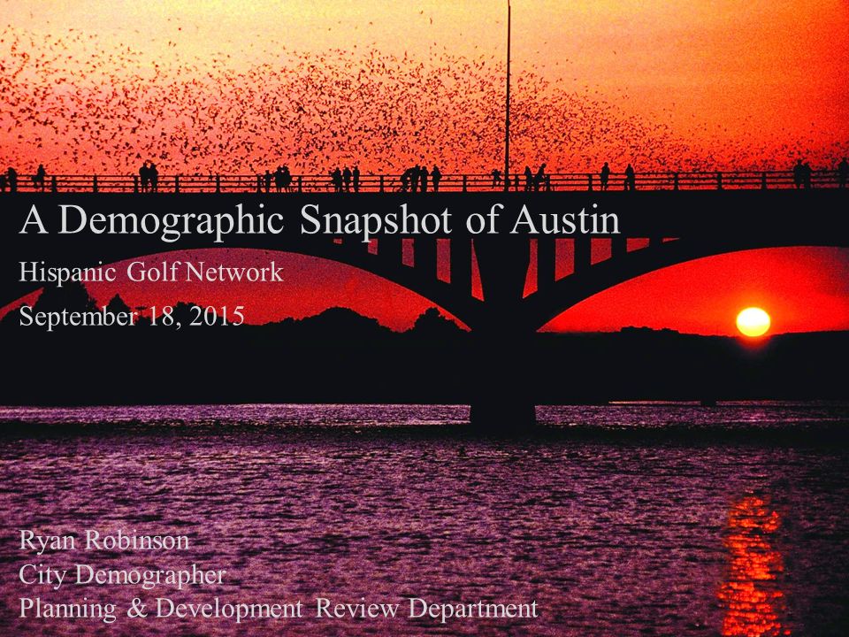 A Demographic Snapshot of Austin Hispanic Golf Network September 18, 2015 Ryan Robinson City Demographer Planning & Development Review Department