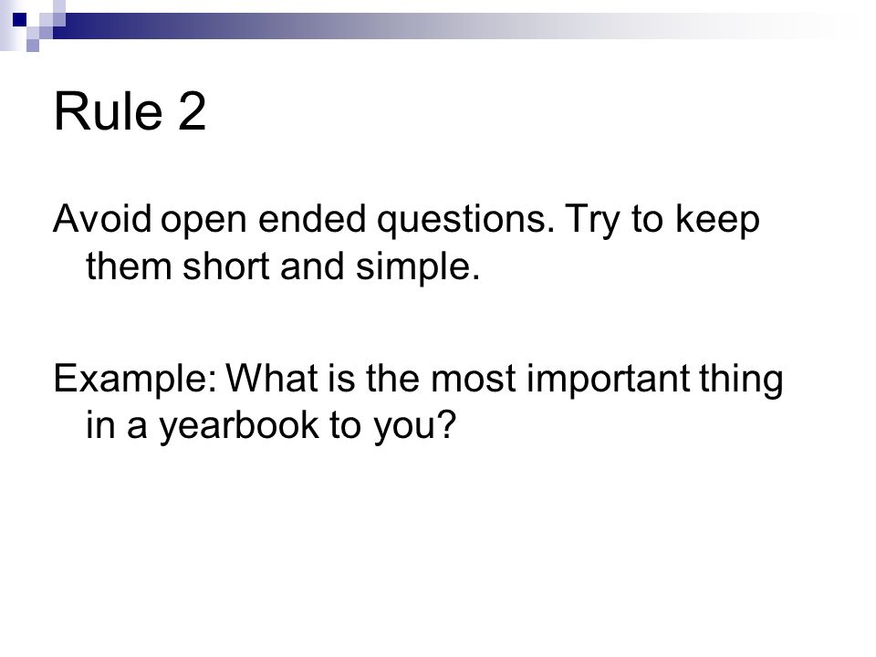 Rule 2 Avoid open ended questions. Try to keep them short and simple.
