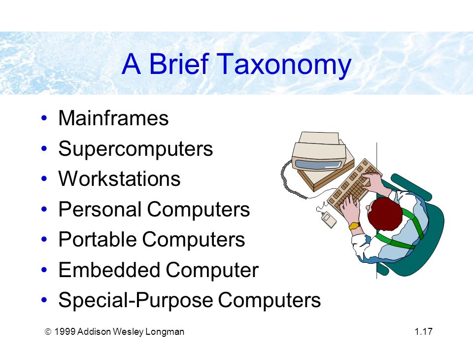  1999 Addison Wesley Longman1.17 A Brief Taxonomy Mainframes Supercomputers Workstations Personal Computers Portable Computers Embedded Computer Special-Purpose Computers