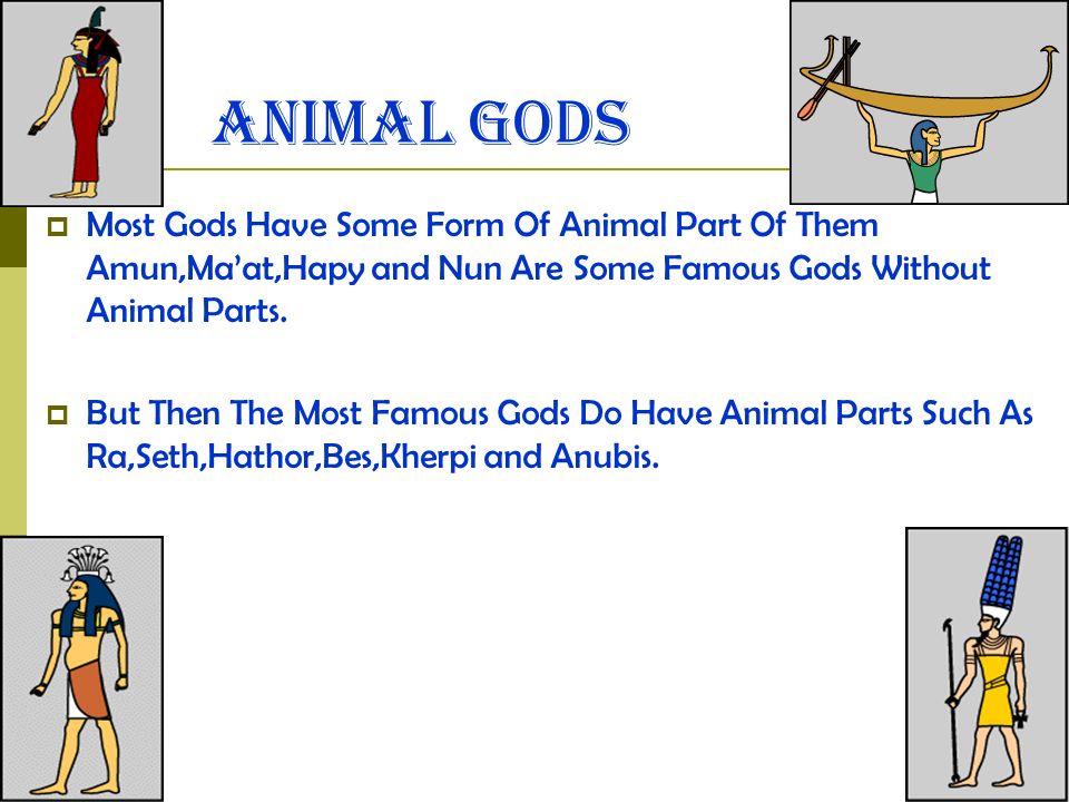 Animal Gods  Most Gods Have Some Form Of Animal Part Of Them Amun,Ma’at,Hapy and Nun Are Some Famous Gods Without Animal Parts.