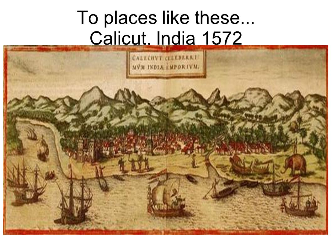 To places like these... Calicut, India 1572