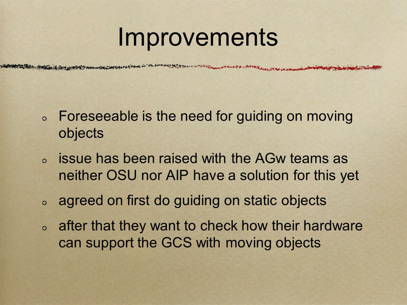 Improvements Foreseeable is the need for guiding on moving objects issue has been raised with the AGw teams as neither OSU nor AIP have a solution for this yet agreed on first do guiding on static objects after that they want to check how their hardware can support the GCS with moving objects