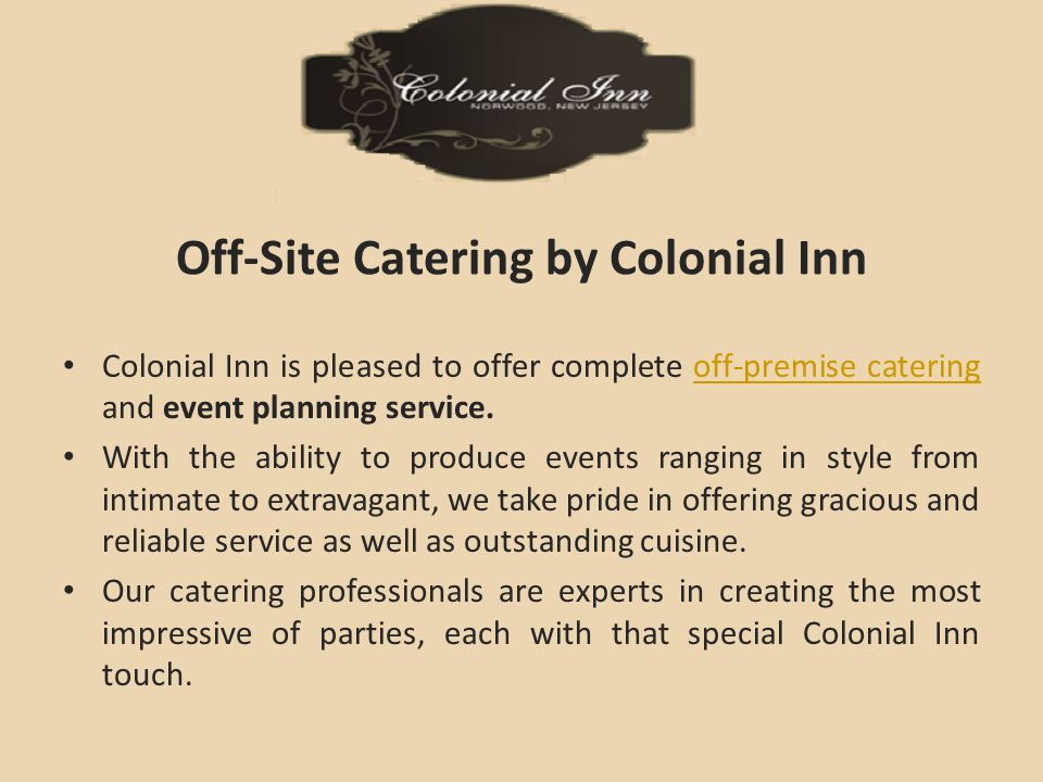 Off-Site Catering by Colonial Inn Colonial Inn is pleased to offer complete off-premise catering and event planning service.off-premise catering With the ability to produce events ranging in style from intimate to extravagant, we take pride in offering gracious and reliable service as well as outstanding cuisine.