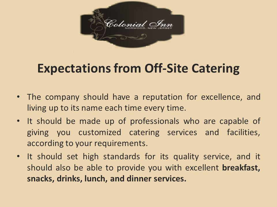 Expectations from Off-Site Catering The company should have a reputation for excellence, and living up to its name each time every time.