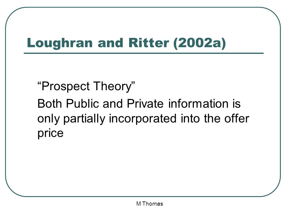 M Thomas Loughran and Ritter (2002a) Prospect Theory Both Public and Private information is only partially incorporated into the offer price