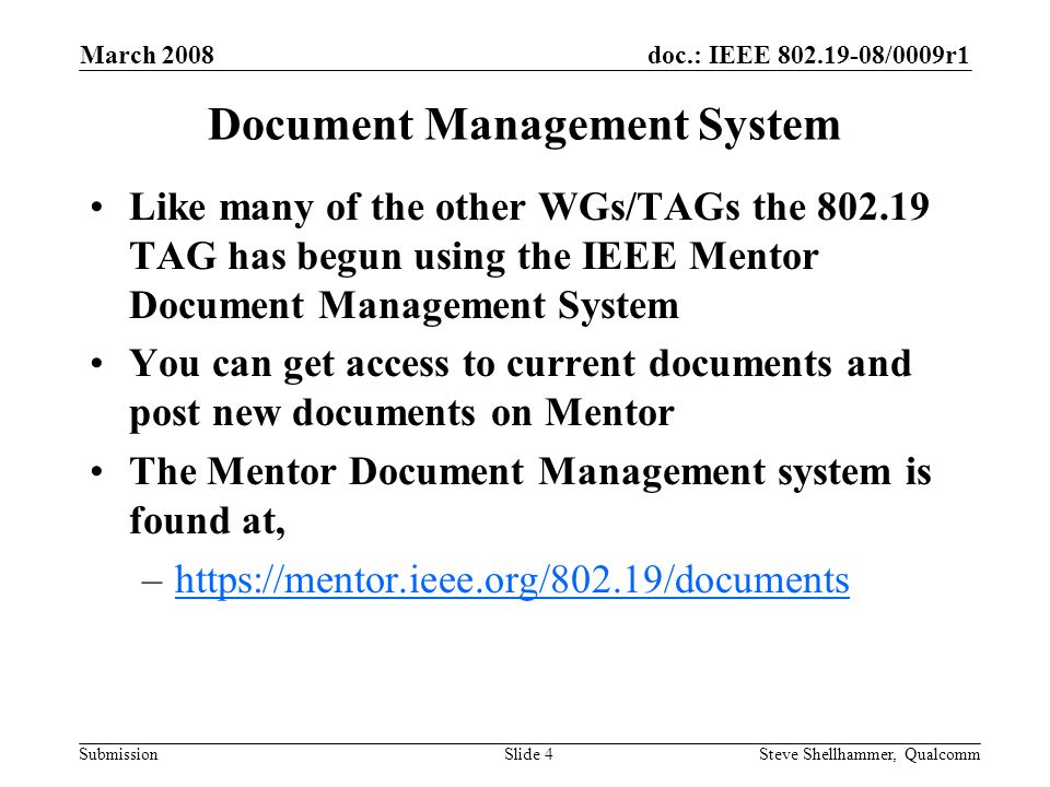 doc.: IEEE /0009r1 Submission March 2008 Steve Shellhammer, QualcommSlide 4 Document Management System Like many of the other WGs/TAGs the TAG has begun using the IEEE Mentor Document Management System You can get access to current documents and post new documents on Mentor The Mentor Document Management system is found at, –
