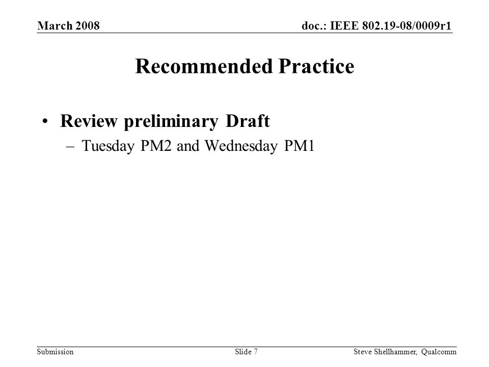 doc.: IEEE /0009r1 Submission March 2008 Steve Shellhammer, QualcommSlide 7 Recommended Practice Review preliminary Draft –Tuesday PM2 and Wednesday PM1