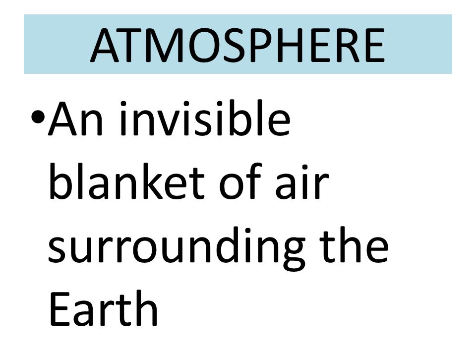 ATMOSPHERE An invisible blanket of air surrounding the Earth