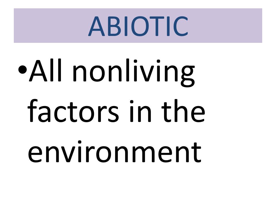 ABIOTIC All nonliving factors in the environment