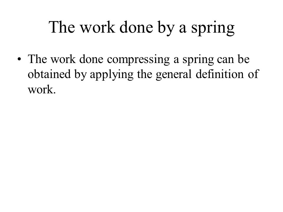 The work done by a spring The work done compressing a spring can be obtained by applying the general definition of work.