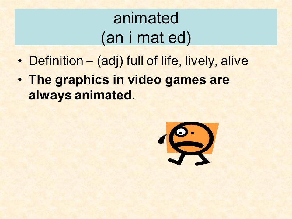 animated (an i mat ed) Definition – (adj) full of life, lively, alive The graphics in video games are always animated.