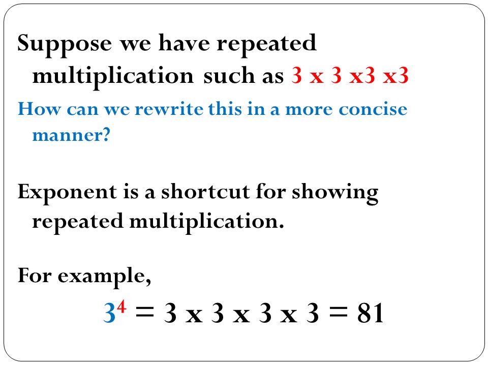 Suppose we have repeated multiplication such as 3 x 3 x3 x3 How can we rewrite this in a more concise manner.
