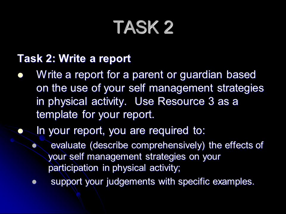 TASK 2 Task 2: Write a report Write a report for a parent or guardian based on the use of your self management strategies in physical activity.