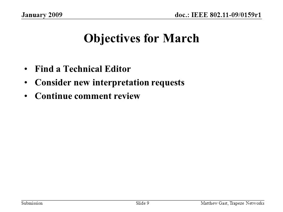 doc.: IEEE /0159r1 Submission January 2009 Matthew Gast, Trapeze NetworksSlide 9 Objectives for March Find a Technical Editor Consider new interpretation requests Continue comment review
