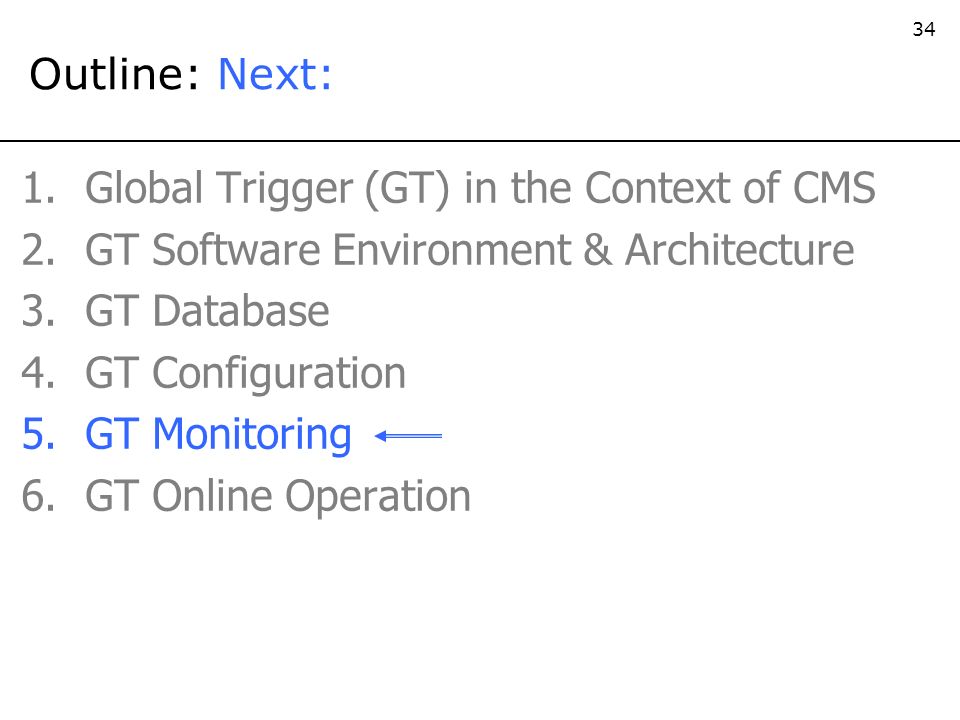 34 Outline: Next: 1.Global Trigger (GT) in the Context of CMS 2.GT Software Environment & Architecture 3.GT Database 4.GT Configuration 5.GT Monitoring 6.GT Online Operation