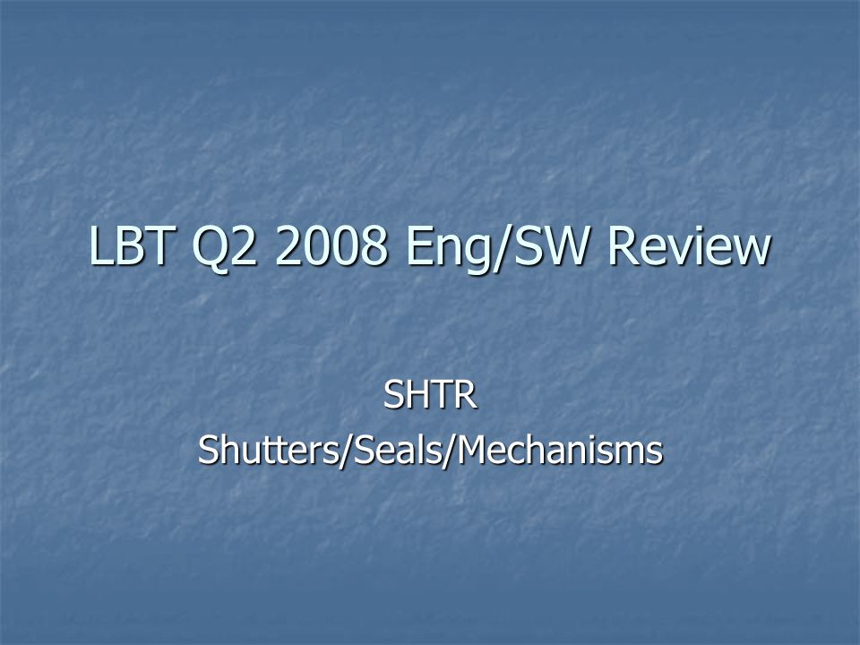 LBT Q Eng/SW Review SHTRShutters/Seals/Mechanisms
