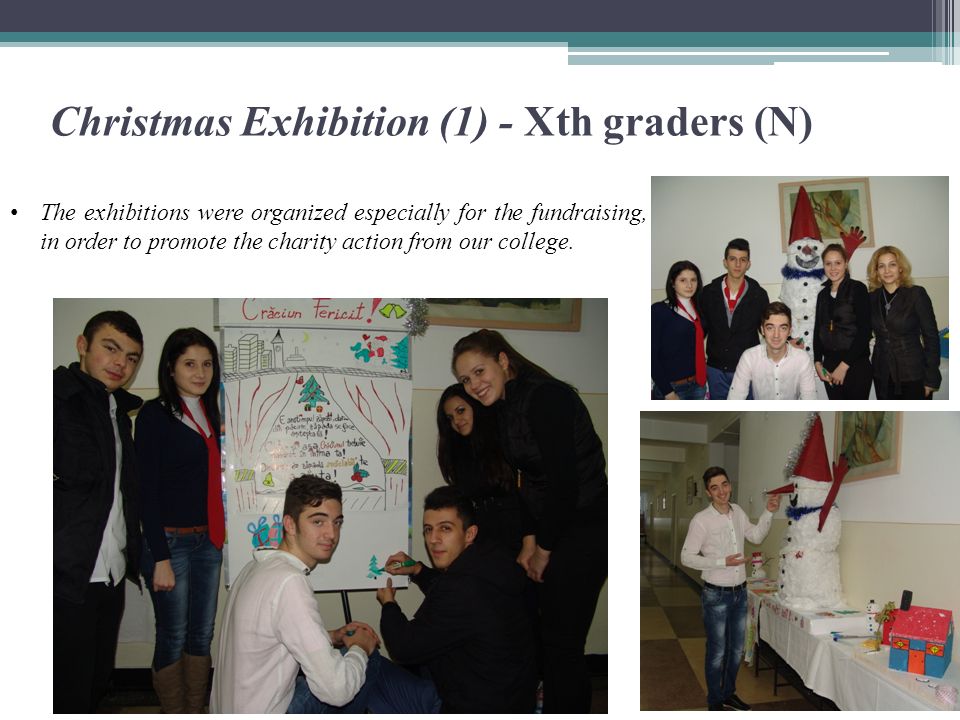 Christmas Exhibition (1) - Xth graders (N) The exhibitions were organized especially for the fundraising, in order to promote the charity action from our college.