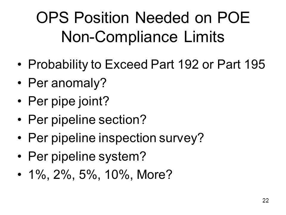 22 OPS Position Needed on POE Non-Compliance Limits Probability to Exceed Part 192 or Part 195 Per anomaly.