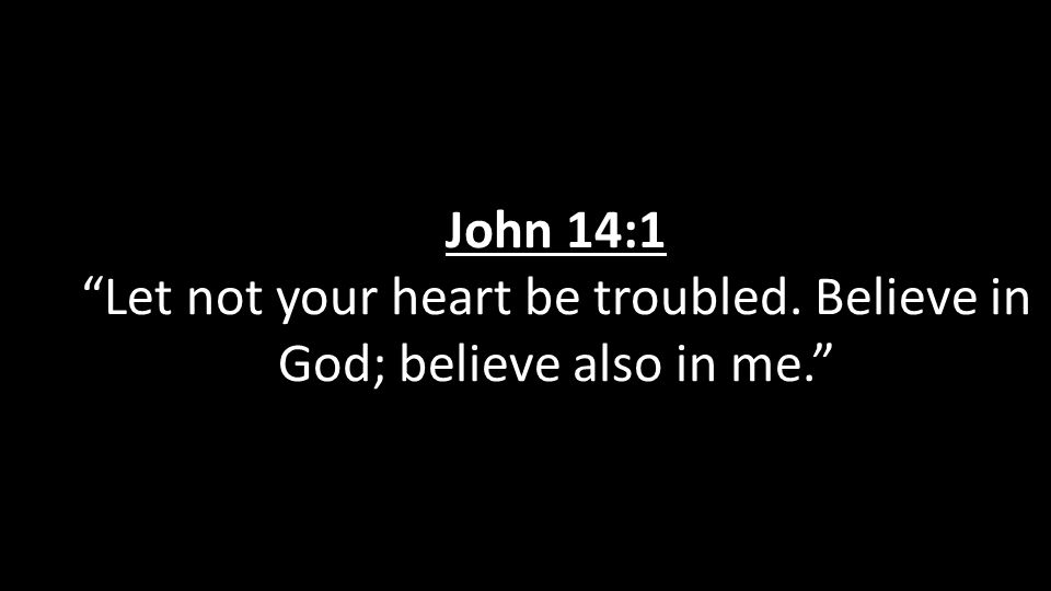 John 14:1 Let not your heart be troubled. Believe in God; believe also in me.