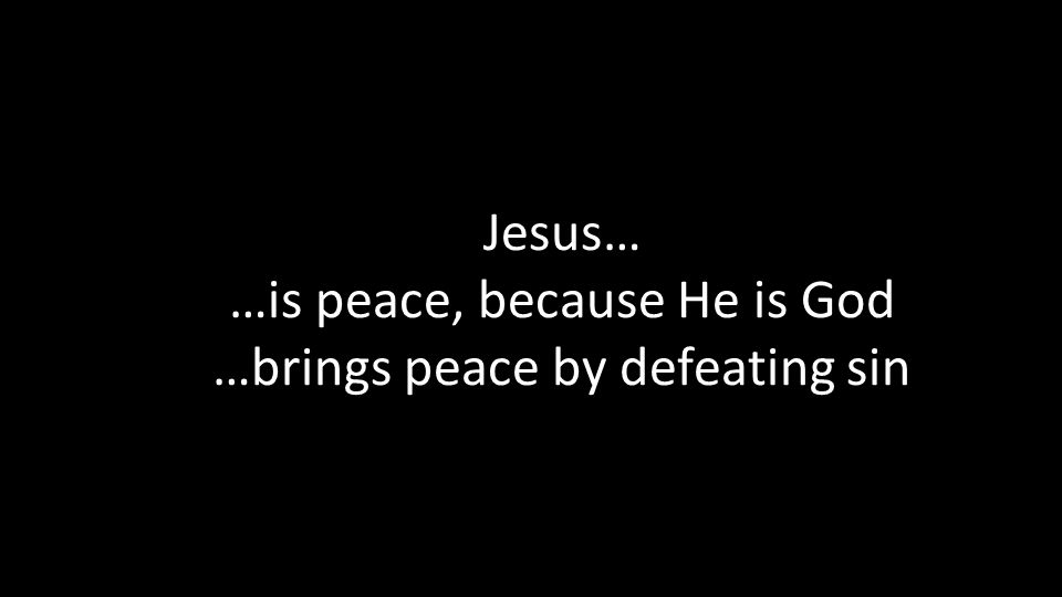 Jesus… …is peace, because He is God …brings peace by defeating sin