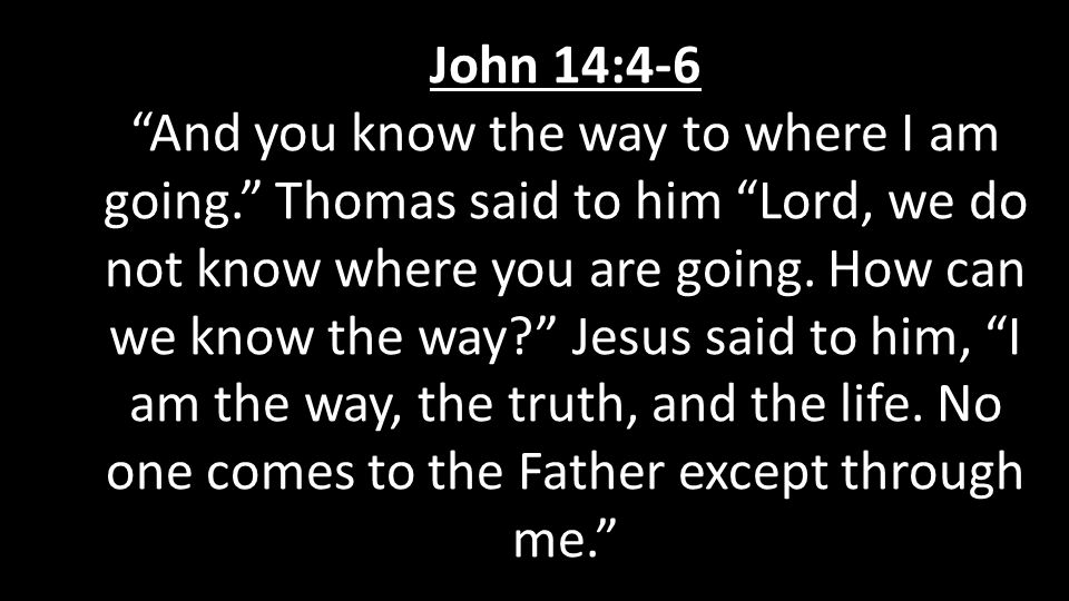 John 14:4-6 And you know the way to where I am going. Thomas said to him Lord, we do not know where you are going.